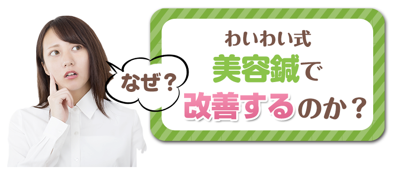 なぜわいわい式美容鍼で改善するのか