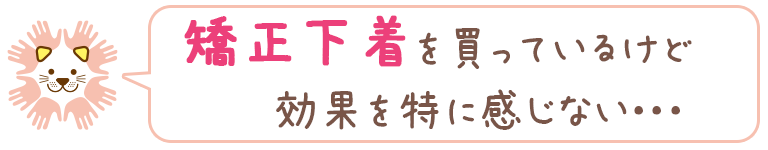 矯正下着を買っているけど効果を特に感じない・・・