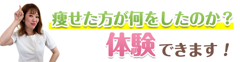 痩せた方が何をしたのか体験できます！