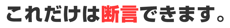 これだけは断言できます