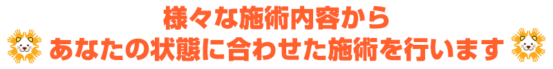 あなたの症状に合わせた施術を行います