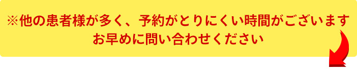 ※他の患者様が多く、予約がとりにくい時間がございます お早めに問い合わせください