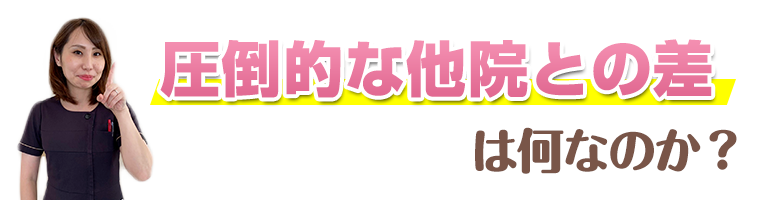 圧倒的な他院との差は何なのか？